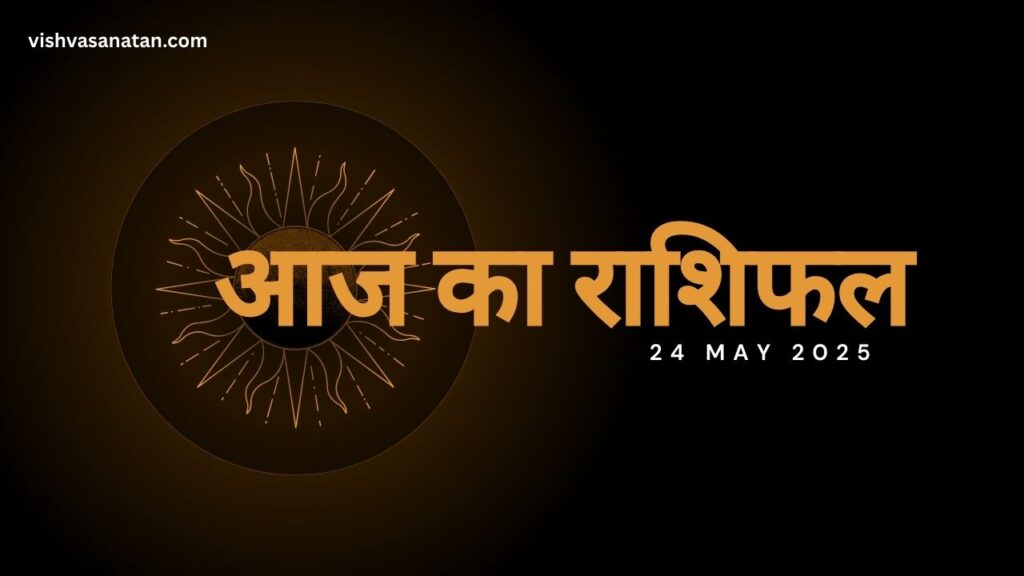 आज का राशिफल 24 मई 2025